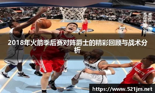 2018年火箭季后赛对阵爵士的精彩回顾与战术分析