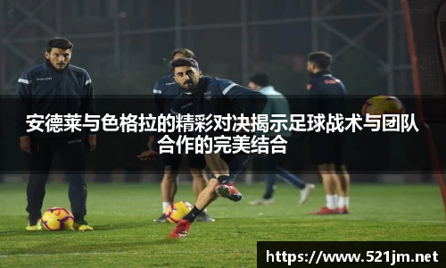 安德莱与色格拉的精彩对决揭示足球战术与团队合作的完美结合