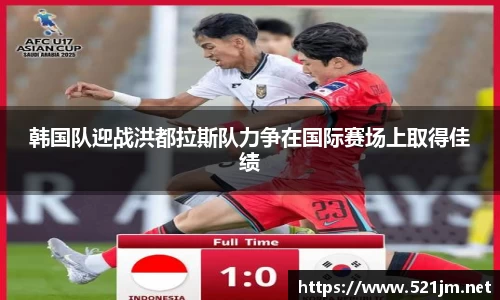 韩国队迎战洪都拉斯队力争在国际赛场上取得佳绩