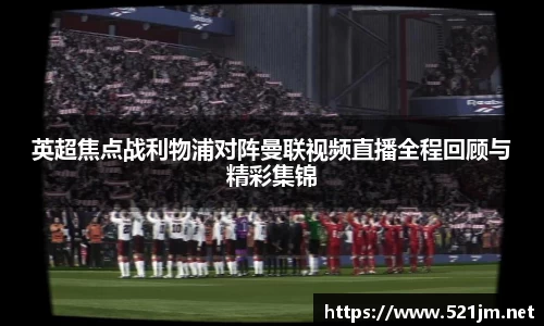 英超焦点战利物浦对阵曼联视频直播全程回顾与精彩集锦