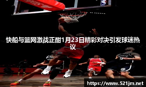 快船与篮网激战正酣1月23日精彩对决引发球迷热议