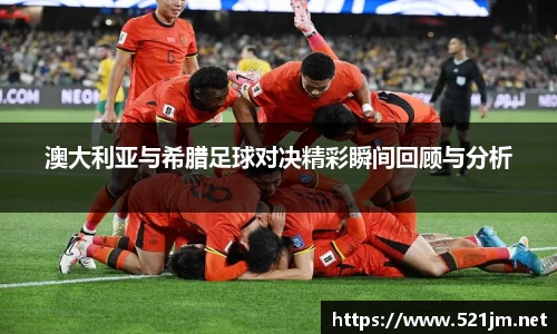 澳大利亚与希腊足球对决精彩瞬间回顾与分析
