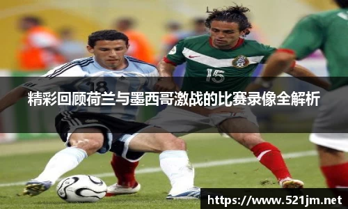 精彩回顾荷兰与墨西哥激战的比赛录像全解析