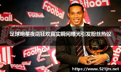 足球明星夜店狂欢真实瞬间曝光引发粉丝热议