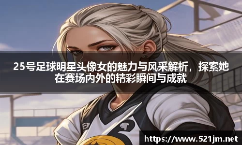 25号足球明星头像女的魅力与风采解析，探索她在赛场内外的精彩瞬间与成就
